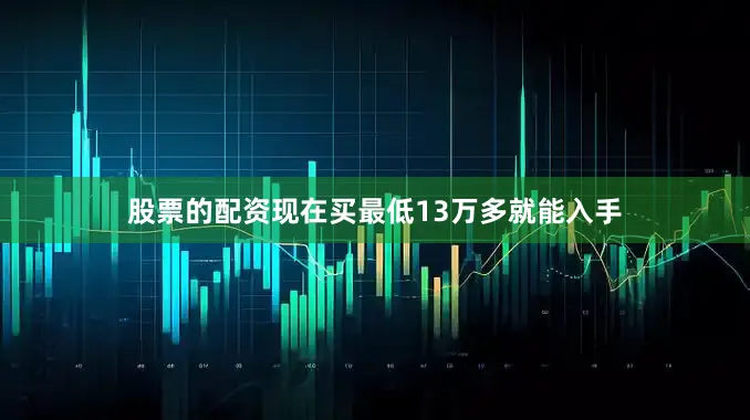 股票的配资现在买最低13万多就能入手