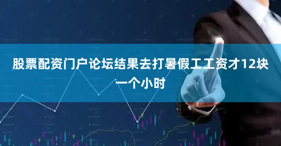 股票配资门户论坛结果去打暑假工工资才12块一个小时