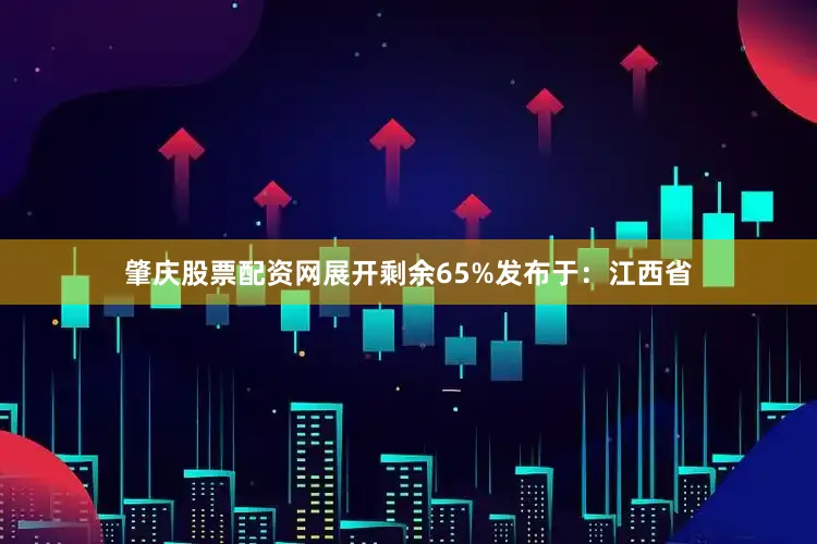 肇庆股票配资网展开剩余65%发布于：江西省