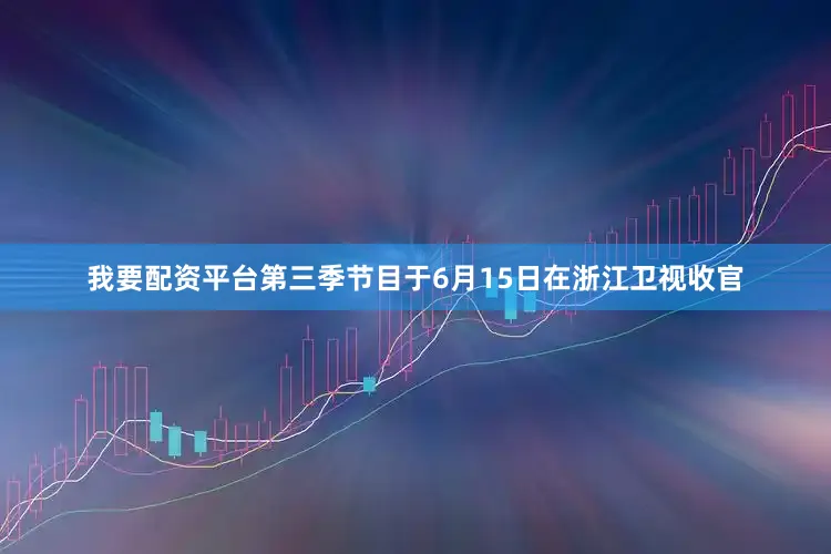 我要配资平台第三季节目于6月15日在浙江卫视收官