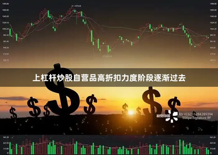 上杠杆炒股自营品高折扣力度阶段逐渐过去