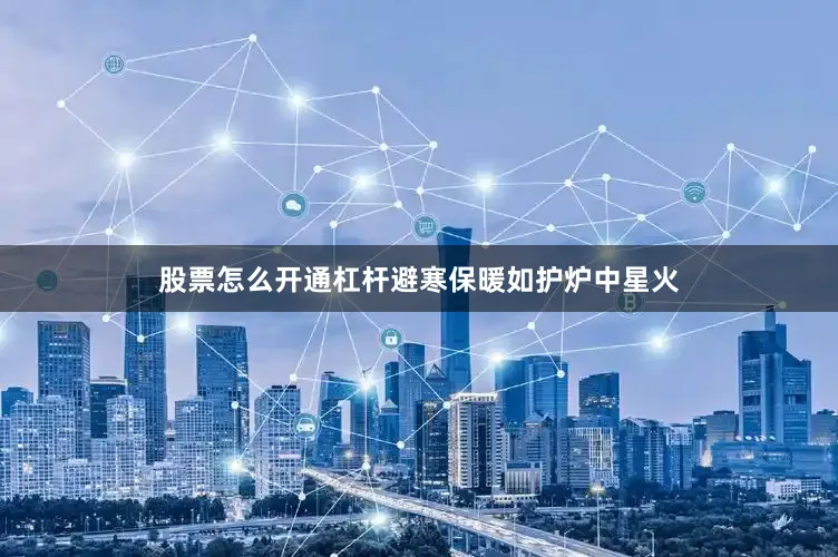 股票怎么开通杠杆避寒保暖如护炉中星火