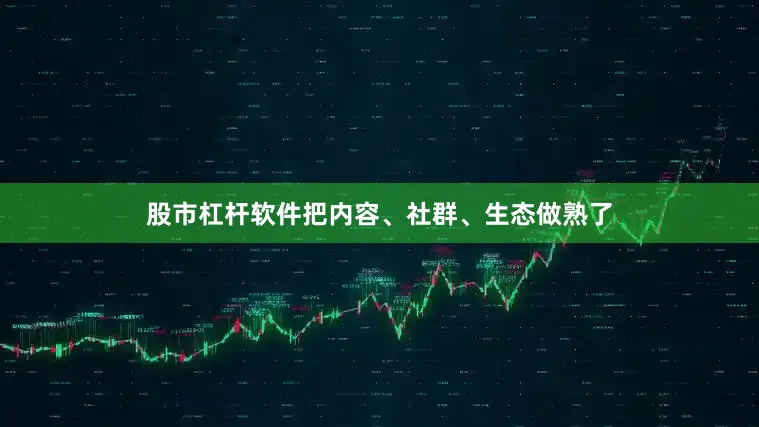 股市杠杆软件把内容、社群、生态做熟了