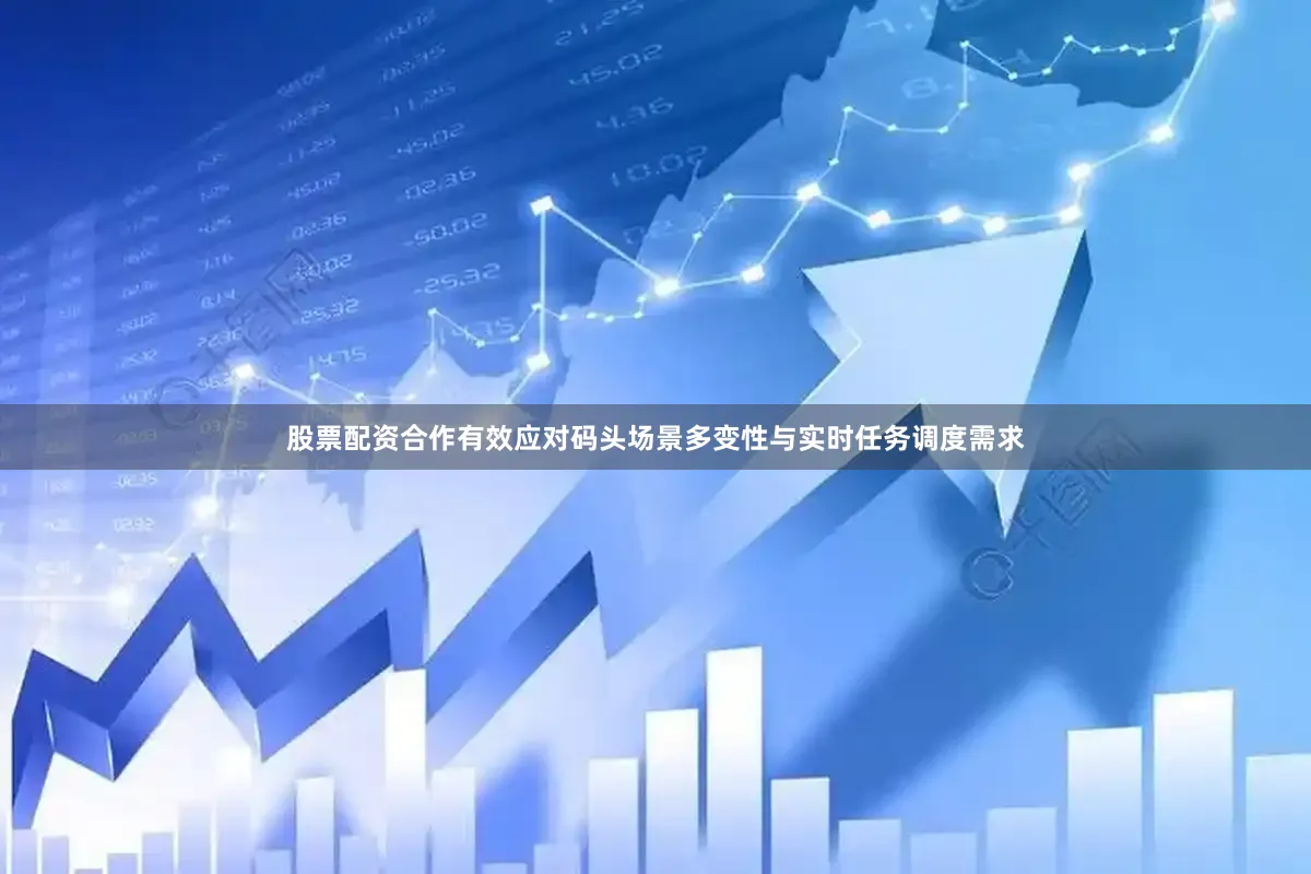 股票配资合作有效应对码头场景多变性与实时任务调度需求