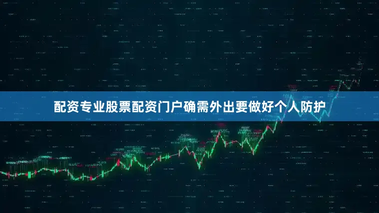 配资专业股票配资门户确需外出要做好个人防护