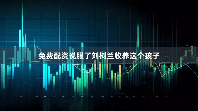 免费配资说服了刘树兰收养这个孩子
