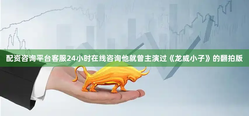 配资咨询平台客服24小时在线咨询他就曾主演过《龙威小子》的翻拍版