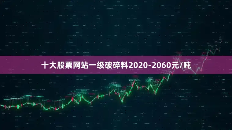十大股票网站一级破碎料2020-2060元/吨