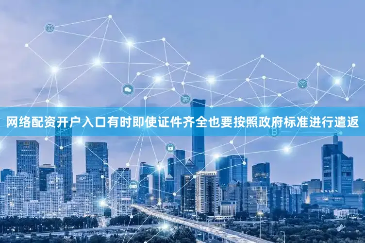 网络配资开户入口有时即使证件齐全也要按照政府标准进行遣返