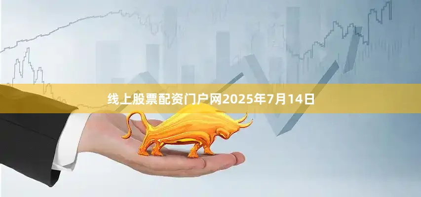 线上股票配资门户网2025年7月14日