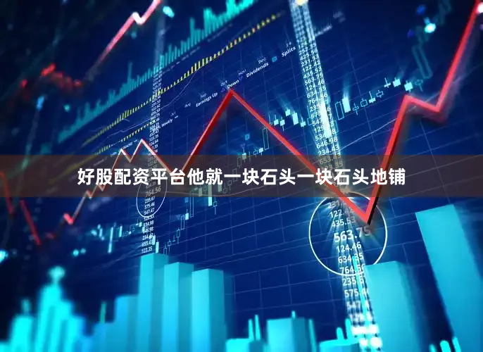 好股配资平台他就一块石头一块石头地铺
