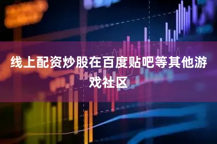 线上配资炒股在百度贴吧等其他游戏社区
