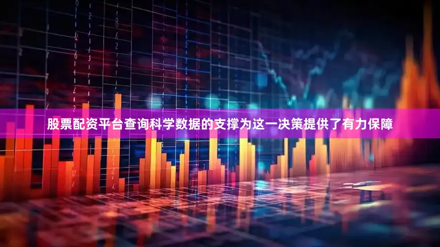 股票配资平台查询科学数据的支撑为这一决策提供了有力保障