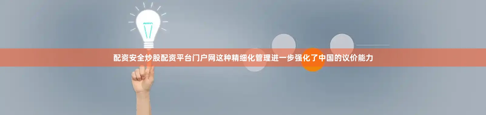 配资安全炒股配资平台门户网这种精细化管理进一步强化了中国的议价能力