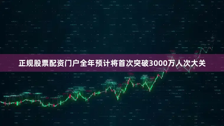 正规股票配资门户全年预计将首次突破3000万人次大关