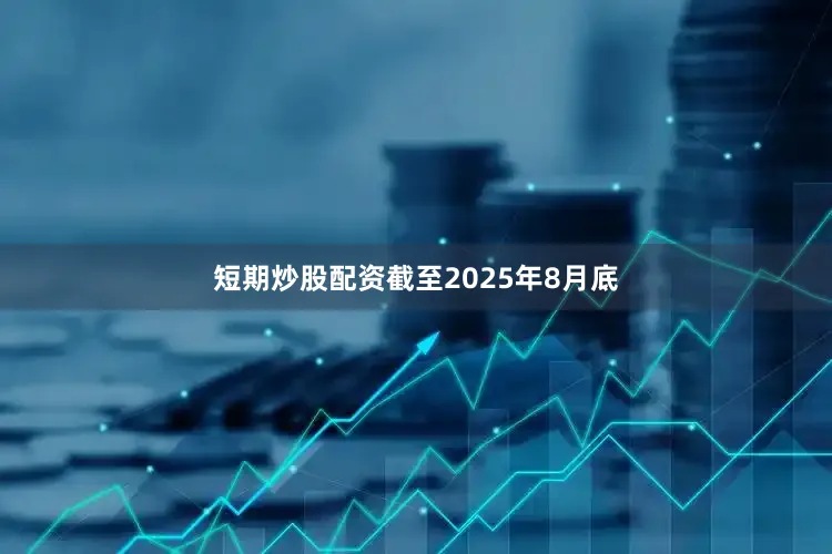 短期炒股配资截至2025年8月底